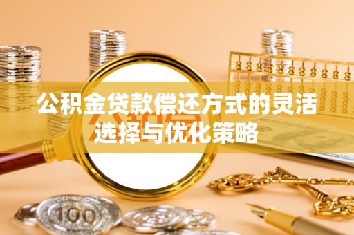 营口公积金贷款偿还方式的灵活选择与优化策略