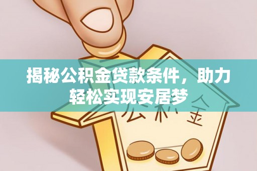 营口揭秘公积金贷款条件，助力轻松实现安居梦