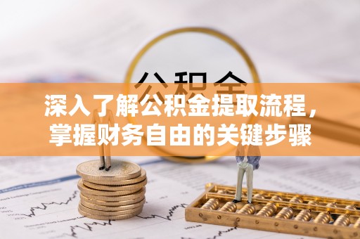 营口深入了解公积金提取流程，掌握财务自由的关键步骤