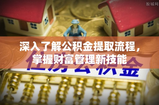 营口深入了解公积金提取流程，掌握财富管理新技能