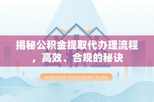 营口揭秘公积金提取代办理流程，高效、合规的秘诀