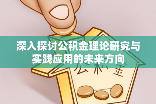 营口深入探讨公积金理论研究与实践应用的未来方向