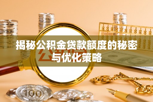 营口揭秘公积金贷款额度的秘密与优化策略