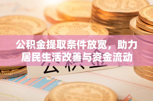 营口公积金提取条件放宽，助力居民生活改善与资金流动