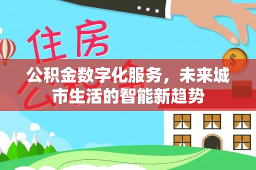 营口公积金数字化服务，未来城市生活的智能新趋势