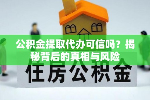 营口公积金提取代办可信吗？揭秘背后的真相与风险