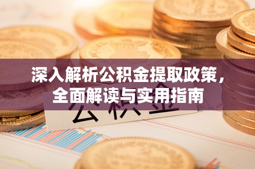 营口深入解析公积金提取政策，全面解读与实用指南