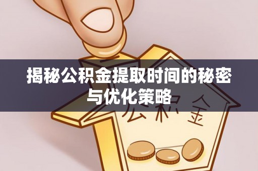 营口揭秘公积金提取时间的秘密与优化策略