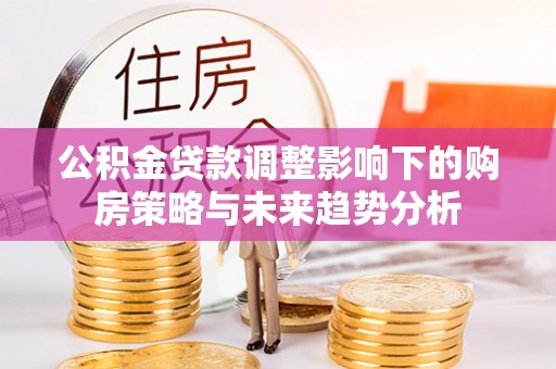 营口公积金贷款调整影响下的购房策略与未来趋势分析