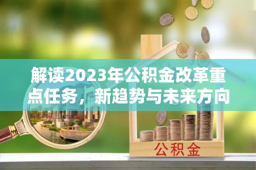 营口解读2023年公积金改革重点任务，新趋势与未来方向
