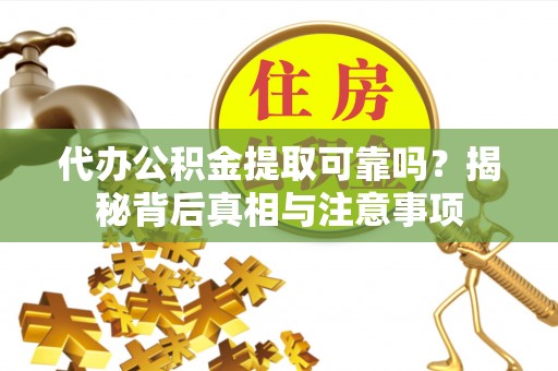 营口代办公积金提取可靠吗？揭秘背后真相与注意事项
