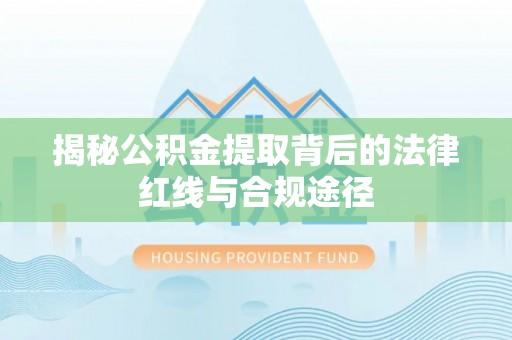 营口揭秘公积金提取背后的法律红线与合规途径