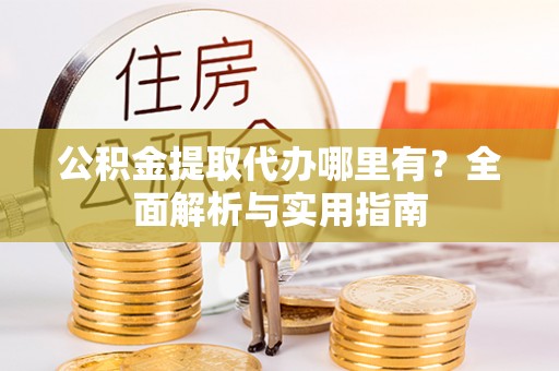 营口公积金提取代办哪里有？全面解析与实用指南