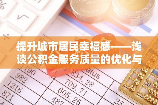 营口提升城市居民幸福感——浅谈公积金服务质量的优化与未来