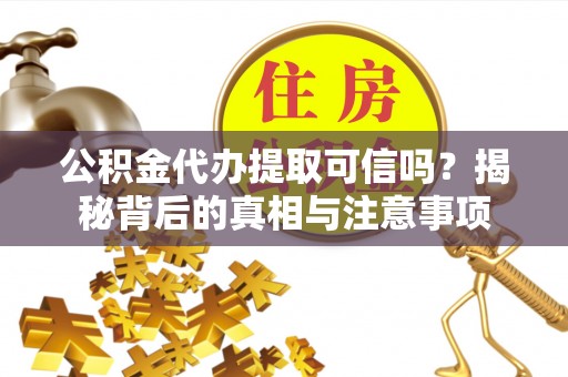 营口公积金代办提取可信吗？揭秘背后的真相与注意事项