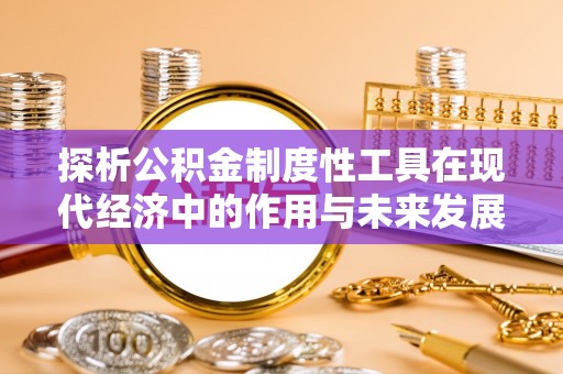 营口探析公积金制度性工具在现代经济中的作用与未来发展趋势