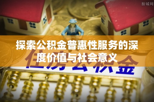 营口探索公积金普惠性服务的深度价值与社会意义
