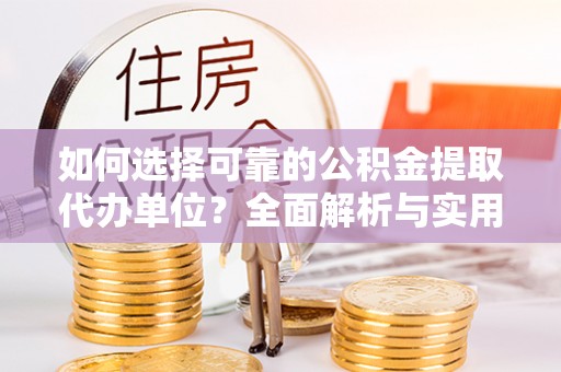 营口如何选择可靠的公积金提取代办单位？全面解析与实用建议