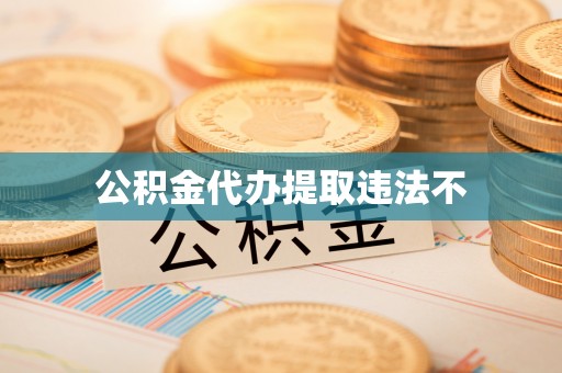 营口公积金代办提取违法不