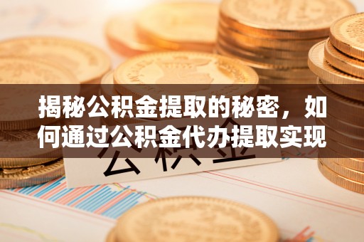 营口揭秘公积金提取的秘密，如何通过公积金代办提取实现财务自由
