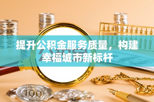 营口提升公积金服务质量，构建幸福城市新标杆