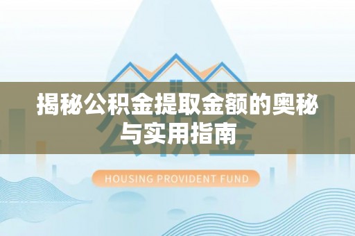 营口揭秘公积金提取金额的奥秘与实用指南