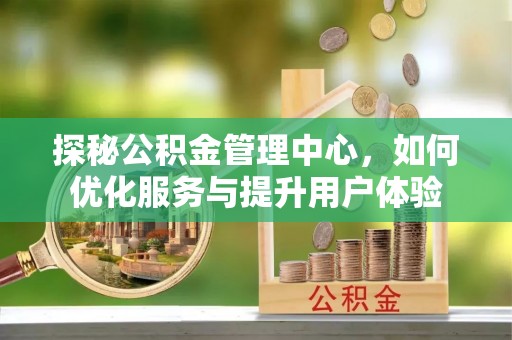 营口探秘公积金管理中心，如何优化服务与提升用户体验