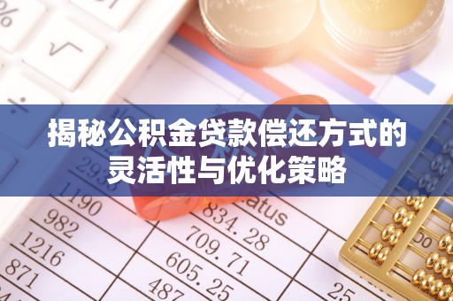 营口揭秘公积金贷款偿还方式的灵活性与优化策略