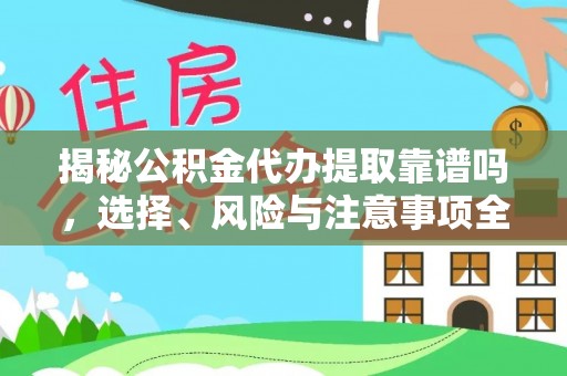 营口揭秘公积金代办提取靠谱吗，选择、风险与注意事项全解析