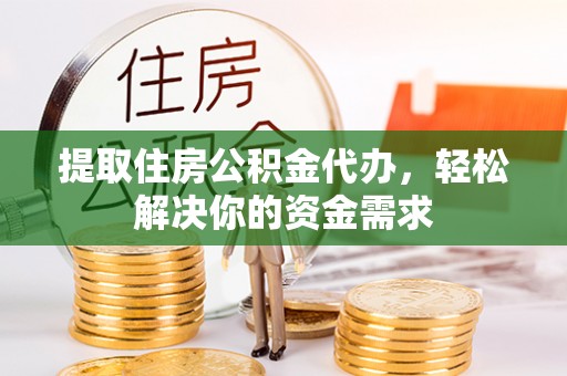 营口提取住房公积金代办，轻松解决你的资金需求