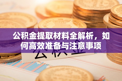 营口公积金提取材料全解析，如何高效准备与注意事项