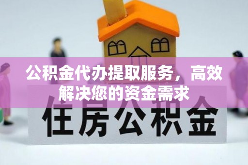 营口公积金代办提取服务，高效解决您的资金需求
