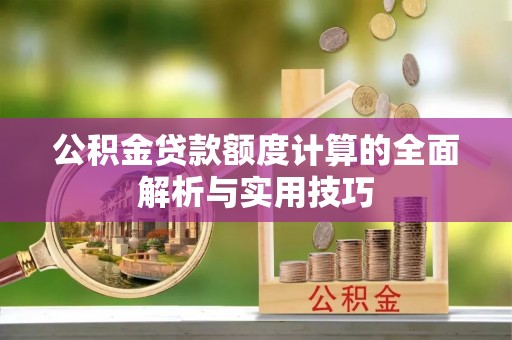 营口公积金贷款额度计算的全面解析与实用技巧