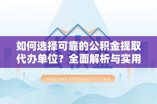 营口如何选择可靠的公积金提取代办单位？全面解析与实用指南