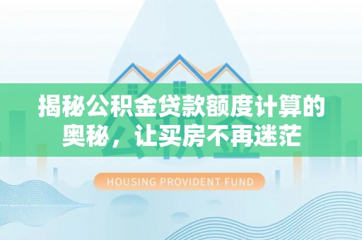 营口揭秘公积金贷款额度计算的奥秘，让买房不再迷茫