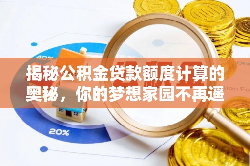 营口揭秘公积金贷款额度计算的奥秘，你的梦想家园不再遥不可及