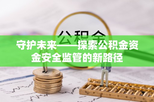 营口守护未来——探索公积金资金安全监管的新路径