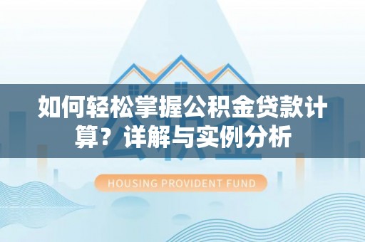 营口如何轻松掌握公积金贷款计算？详解与实例分析