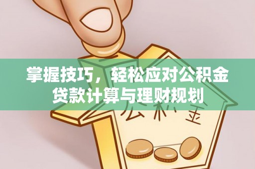 营口掌握技巧，轻松应对公积金贷款计算与理财规划