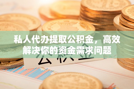 营口私人代办提取公积金，高效解决你的资金需求问题
