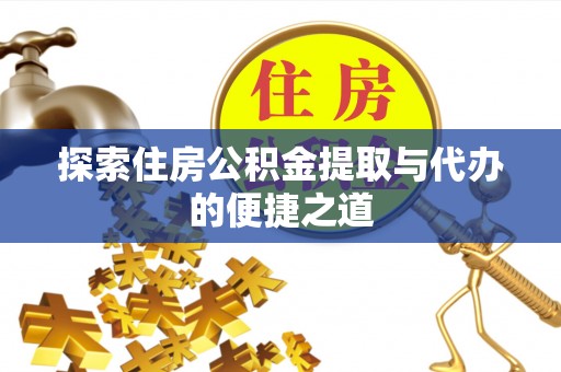 营口探索住房公积金提取与代办的便捷之道