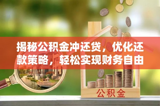 营口揭秘公积金冲还贷，优化还款策略，轻松实现财务自由