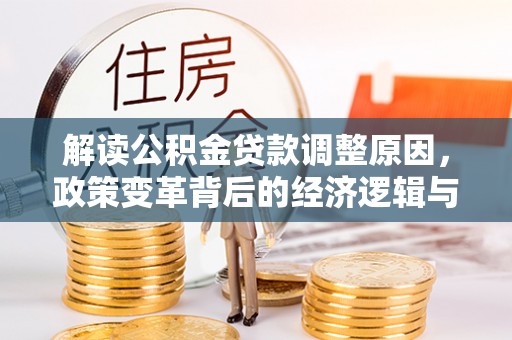 营口解读公积金贷款调整原因，政策变革背后的经济逻辑与民生影响